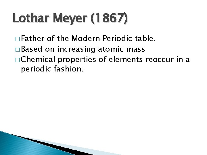 Lothar Meyer (1867) � Father of the Modern Periodic table. � Based on increasing