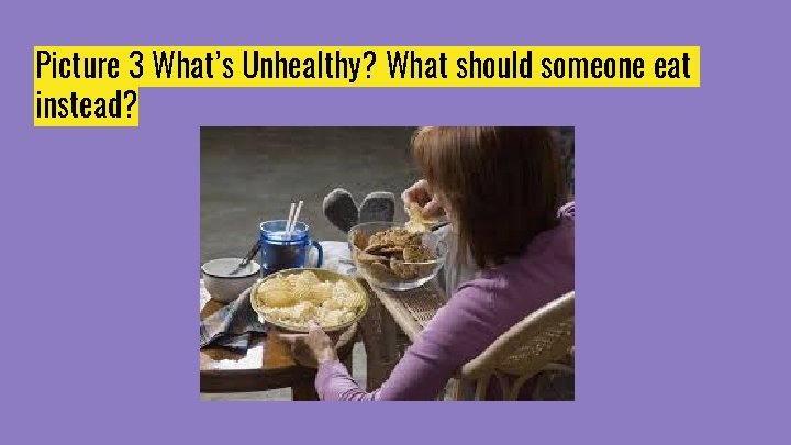 Picture 3 What’s Unhealthy? What should someone eat instead? 