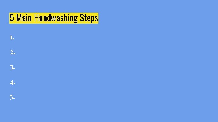 5 Main Handwashing Steps 1. 2. 3. 4. 5. 