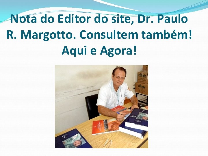 Nota do Editor do site, Dr. Paulo R. Margotto. Consultem também! Aqui e Agora!