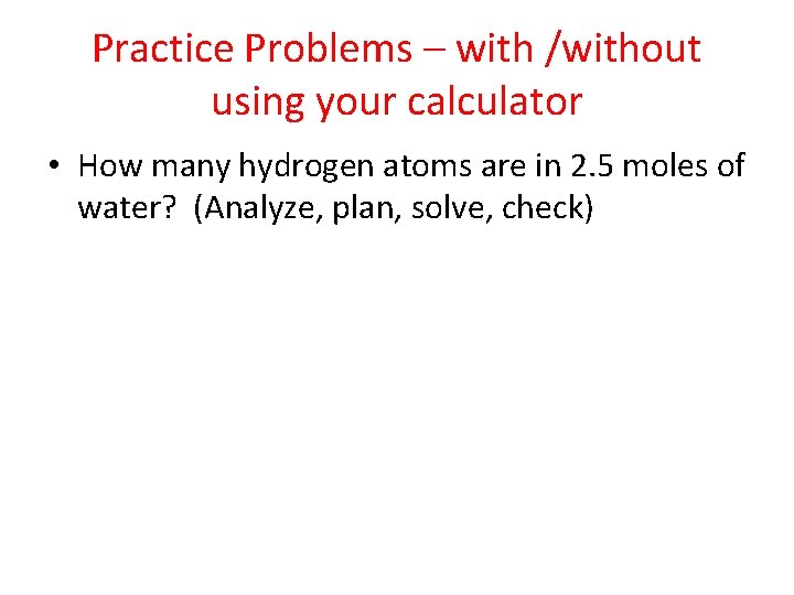 Practice Problems – with /without using your calculator • How many hydrogen atoms are