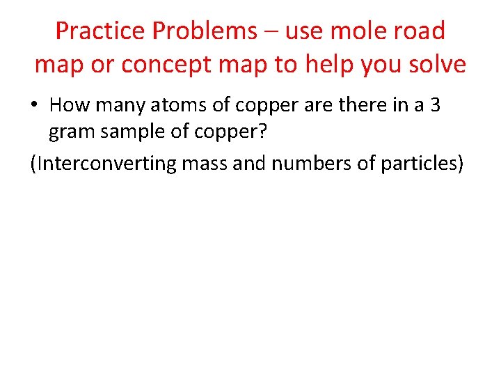 Practice Problems – use mole road map or concept map to help you solve