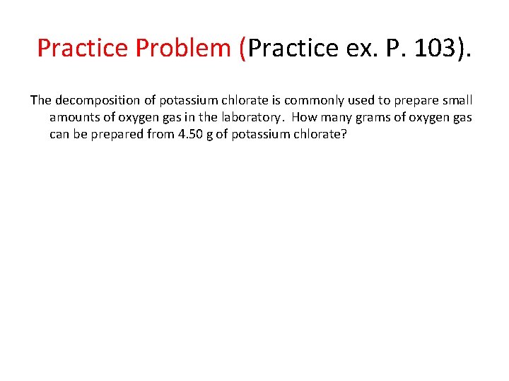 Practice Problem (Practice ex. P. 103). The decomposition of potassium chlorate is commonly used