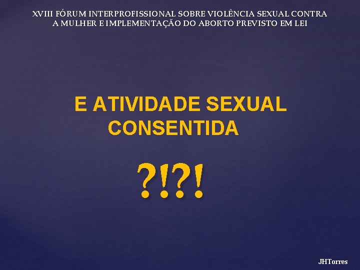 XVIII FÓRUM INTERPROFISSIONAL SOBRE VIOLÊNCIA SEXUAL CONTRA A MULHER E IMPLEMENTAÇÃO DO ABORTO PREVISTO