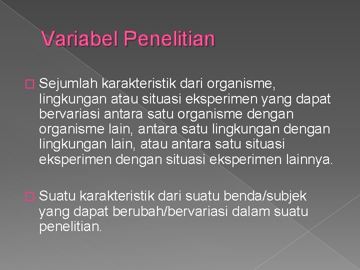 Variabel Penelitian � Sejumlah karakteristik dari organisme, lingkungan atau situasi eksperimen yang dapat bervariasi Variabel Penelitian � Sejumlah karakteristik dari organisme, lingkungan atau situasi eksperimen yang dapat bervariasi