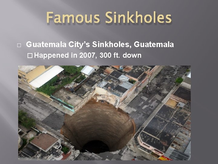Famous Sinkholes � Guatemala City’s Sinkholes, Guatemala � Happened in 2007, 300 ft. down