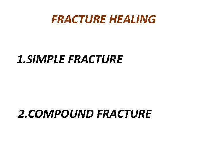 FRACTURE HEALING 1. SIMPLE FRACTURE 2. COMPOUND FRACTURE 