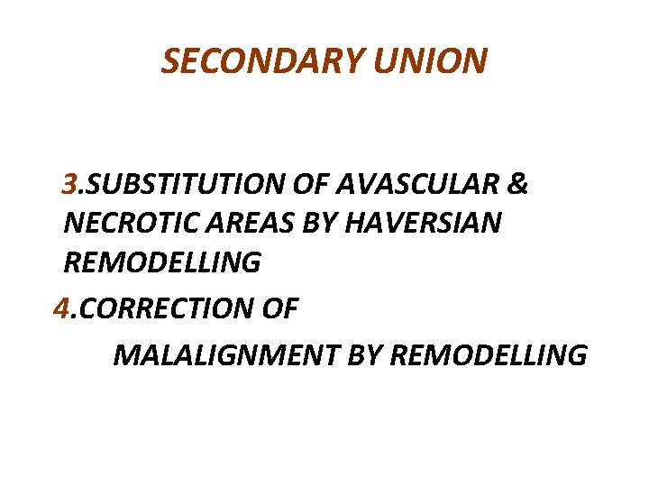 SECONDARY UNION 3. SUBSTITUTION OF AVASCULAR & NECROTIC AREAS BY HAVERSIAN REMODELLING 4. CORRECTION