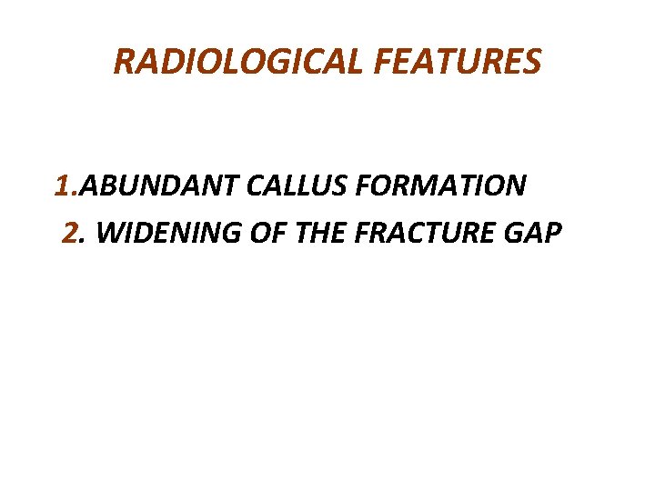 RADIOLOGICAL FEATURES 1. ABUNDANT CALLUS FORMATION 2. WIDENING OF THE FRACTURE GAP 