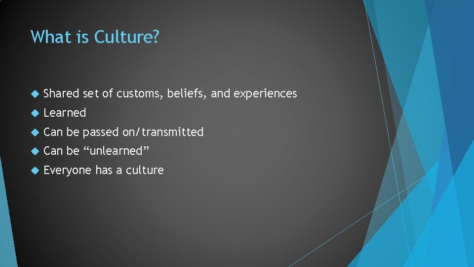 What is Culture? Shared set of customs, beliefs, and experiences Learned Can be passed