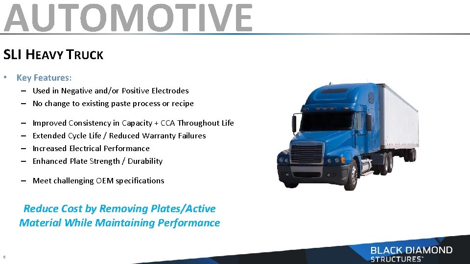 AUTOMOTIVE SLI HEAVY TRUCK • Key Features: – Used in Negative and/or Positive Electrodes