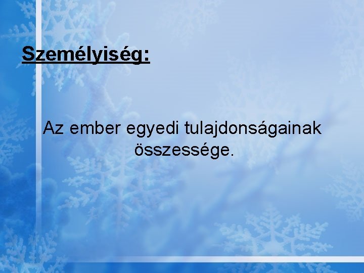 Személyiség: Az ember egyedi tulajdonságainak összessége. 