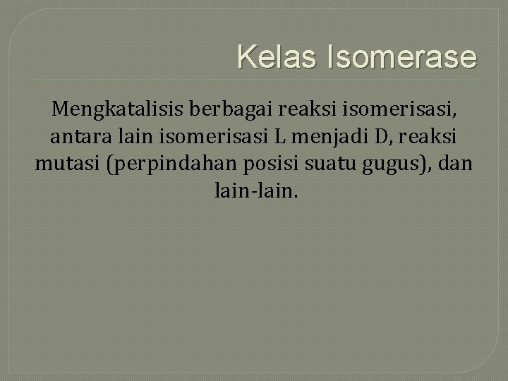 Kelas Isomerase Mengkatalisis berbagai reaksi isomerisasi, antara lain isomerisasi L menjadi D, reaksi mutasi