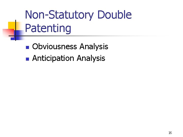 Non-Statutory Double Patenting n n Obviousness Analysis Anticipation Analysis 16 