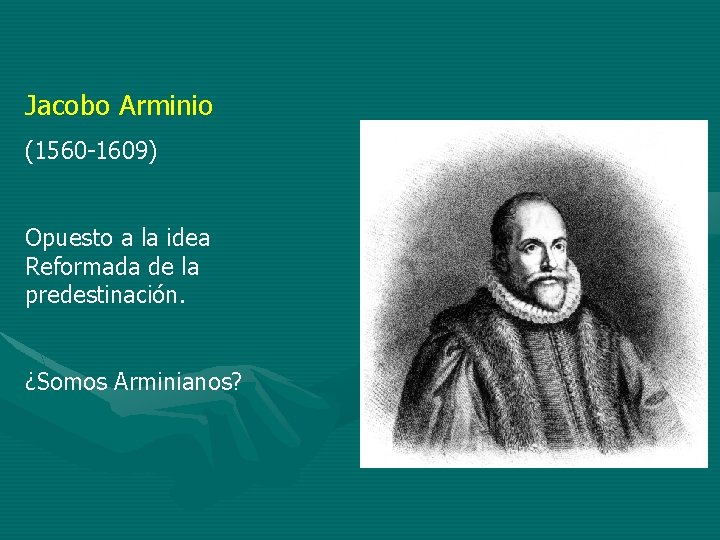 Jacobo Arminio (1560 -1609) Opuesto a la idea Reformada de la predestinación. ¿Somos Arminianos?