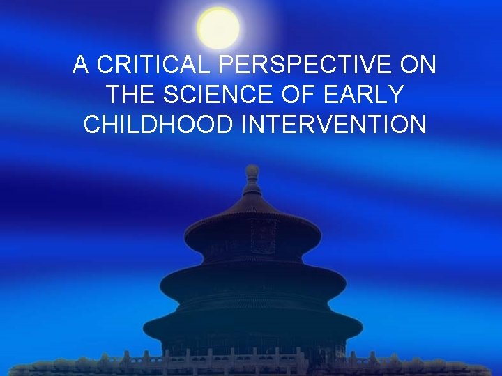 A CRITICAL PERSPECTIVE ON THE SCIENCE OF EARLY CHILDHOOD INTERVENTION 