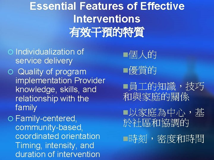 Essential Features of Effective Interventions 有效干預的特質 ¡ Individualization of service delivery ¡ Quality of