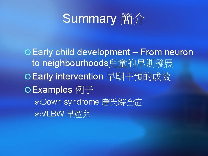 Summary 簡介 ¡ Early child development – From neuron to neighbourhoods兒童的早期發展 ¡ Early intervention