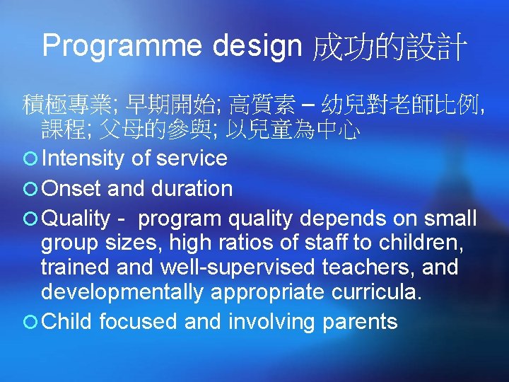 Programme design 成功的設計 積極專業; 早期開始; 高質素 – 幼兒對老師比例, 課程; 父母的參與; 以兒童為中心 ¡ Intensity of