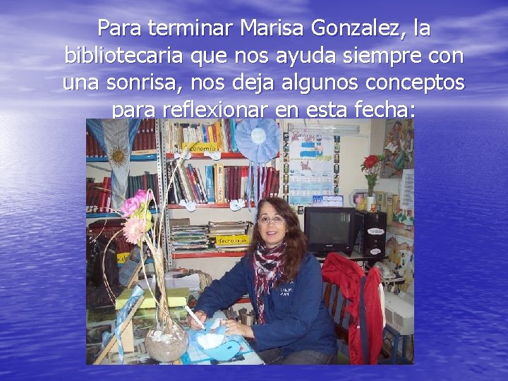 Para terminar Marisa Gonzalez, la bibliotecaria que nos ayuda siempre con una sonrisa, nos