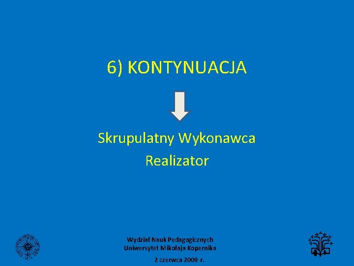 6) KONTYNUACJA Skrupulatny Wykonawca Realizator Wydział Nauk Pedagogicznych Uniwersytet Mikołaja Kopernika 2 czerwca 2009