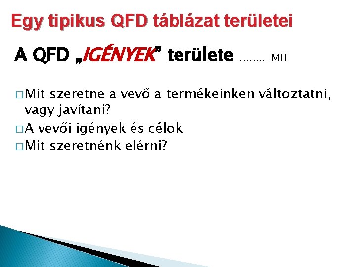 Egy tipikus QFD táblázat területei A QFD „IGÉNYEK” területe � Mit ……. . .