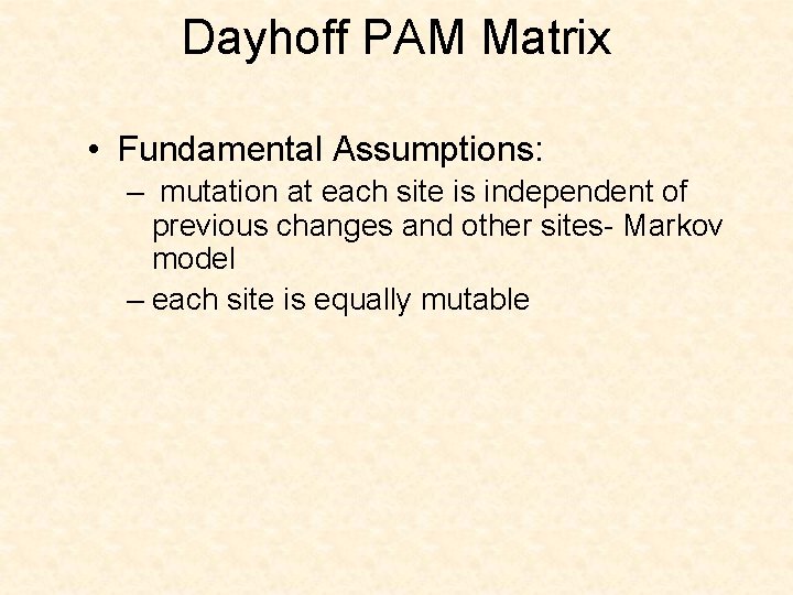 Dayhoff PAM Matrix • Fundamental Assumptions: – mutation at each site is independent of