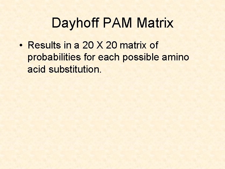 Dayhoff PAM Matrix • Results in a 20 X 20 matrix of probabilities for