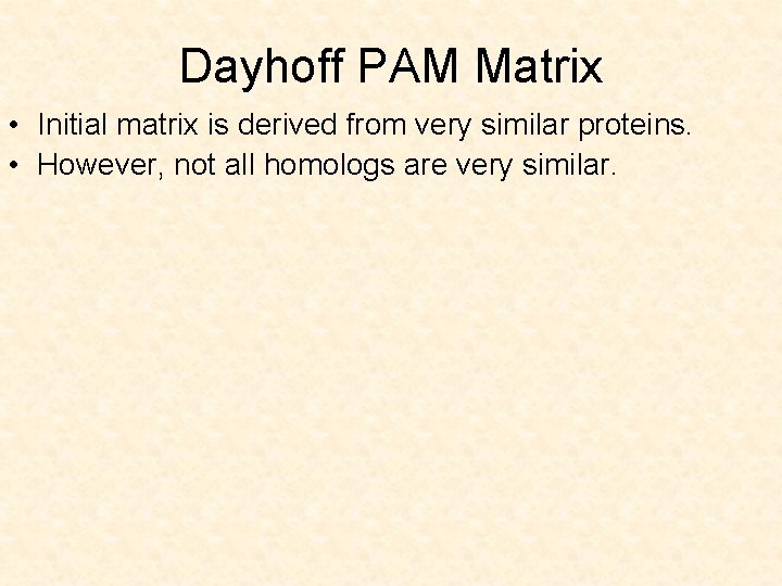 Dayhoff PAM Matrix • Initial matrix is derived from very similar proteins. • However,