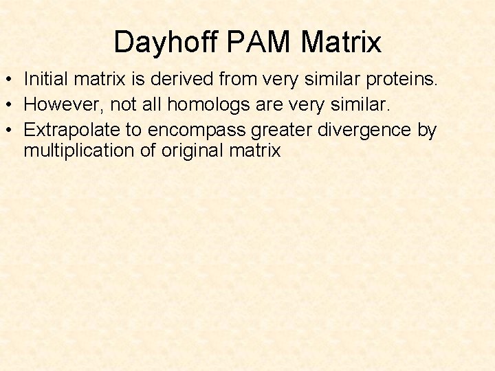 Dayhoff PAM Matrix • Initial matrix is derived from very similar proteins. • However,