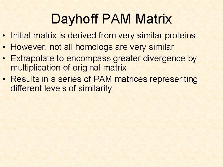 Dayhoff PAM Matrix • Initial matrix is derived from very similar proteins. • However,