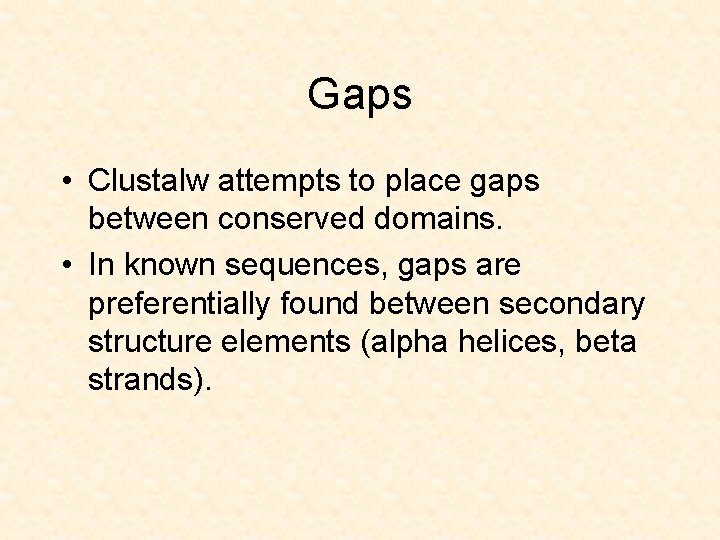 Gaps • Clustalw attempts to place gaps between conserved domains. • In known sequences,