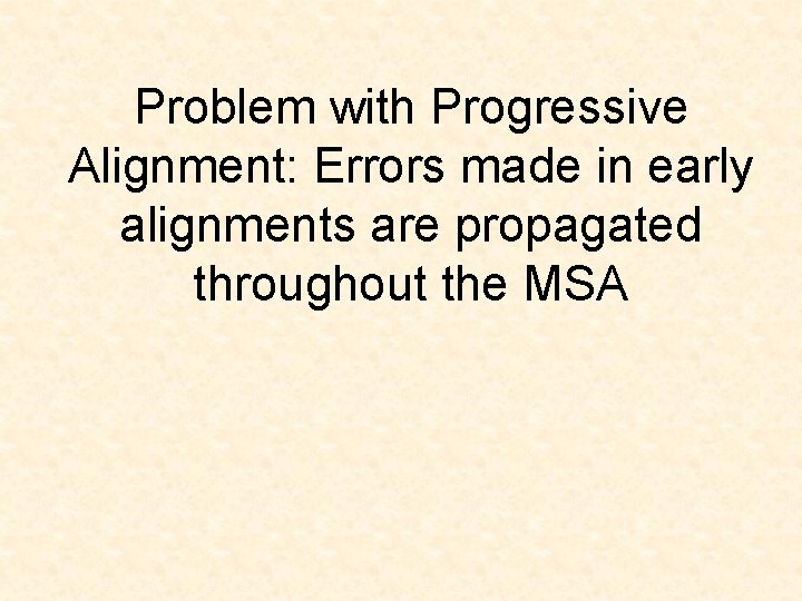 Problem with Progressive Alignment: Errors made in early alignments are propagated throughout the MSA