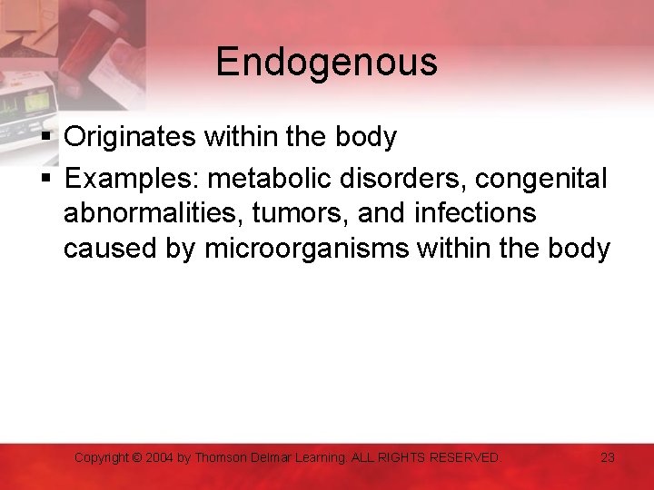 Endogenous § Originates within the body § Examples: metabolic disorders, congenital abnormalities, tumors, and