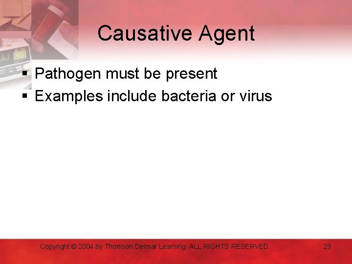 Causative Agent § Pathogen must be present § Examples include bacteria or virus Copyright