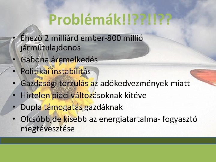 Problémák!!? ? • Éhező 2 milliárd ember-800 millió járműtulajdonos • Gabona áremelkedés • Politikai