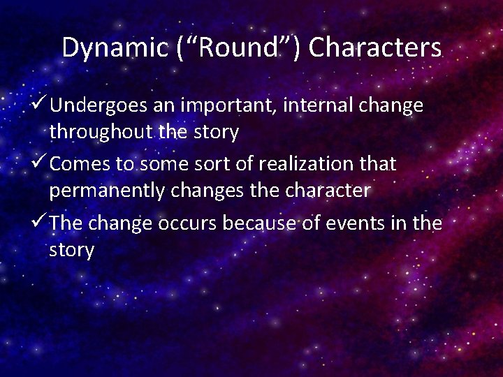 Dynamic (“Round”) Characters ü Undergoes an important, internal change throughout the story ü Comes