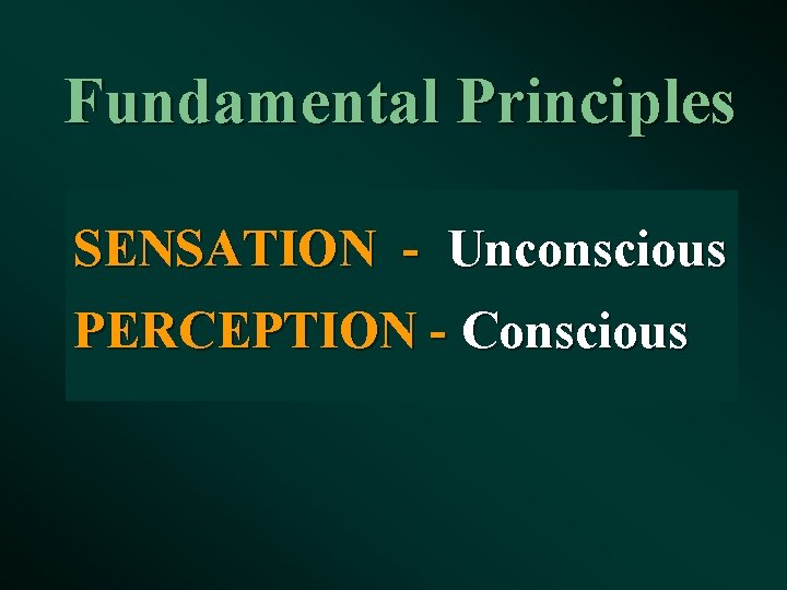 Fundamental Principles SENSATION - Unconscious PERCEPTION - Conscious 