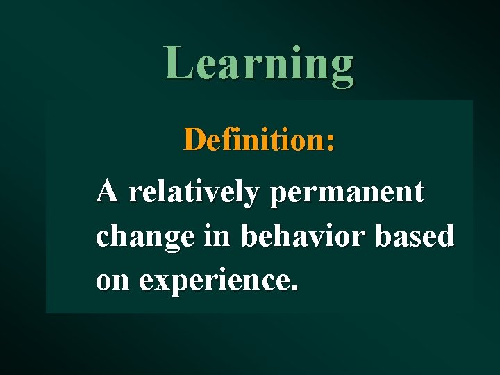Learning Definition: A relatively permanent change in behavior based on experience. 