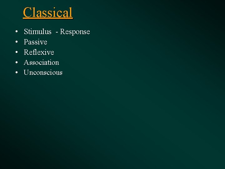  Classical • • • Stimulus - Response Passive Reflexive Association Unconscious 