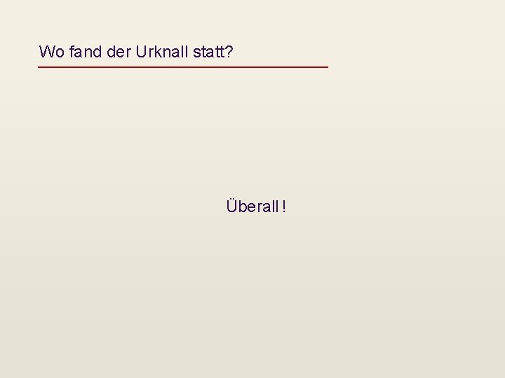 Wo fand der Urknall statt? Überall ! 