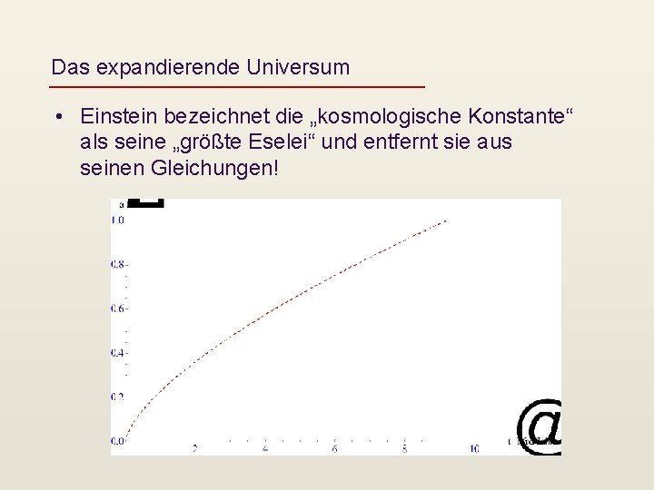 Das expandierende Universum • Einstein bezeichnet die „kosmologische Konstante“ als seine „größte Eselei“ und