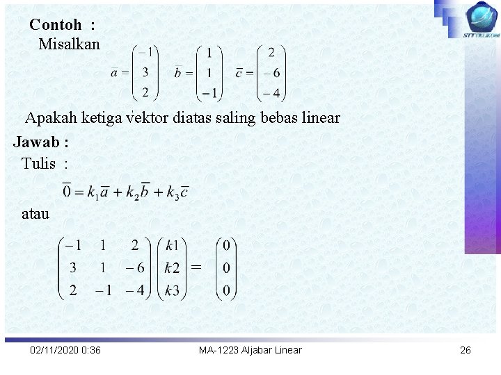 Contoh : Misalkan , , Apakah ketiga vektor diatas saling bebas linear Jawab :