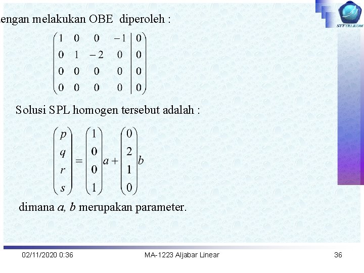 dengan melakukan OBE diperoleh : Solusi SPL homogen tersebut adalah : dimana a, b