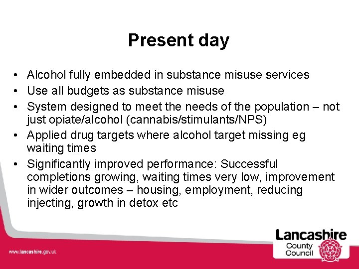 Present day • Alcohol fully embedded in substance misuse services • Use all budgets
