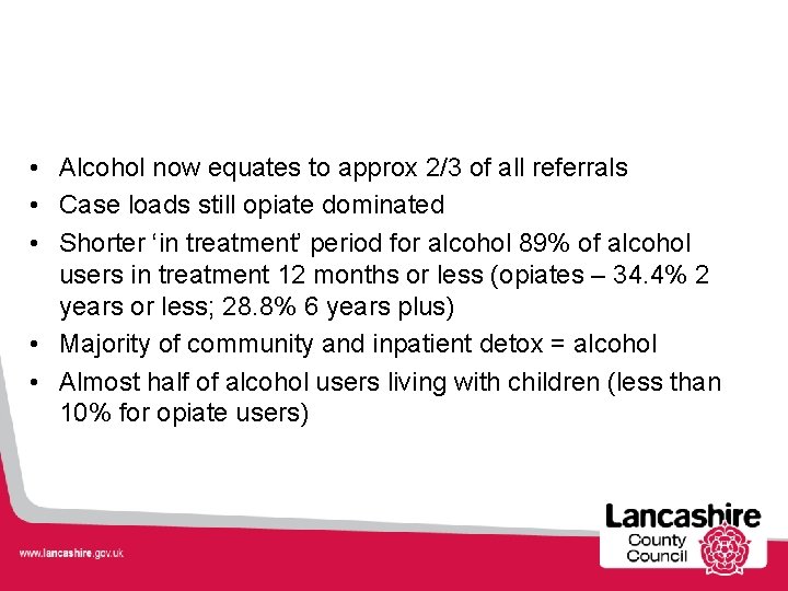  • Alcohol now equates to approx 2/3 of all referrals • Case loads
