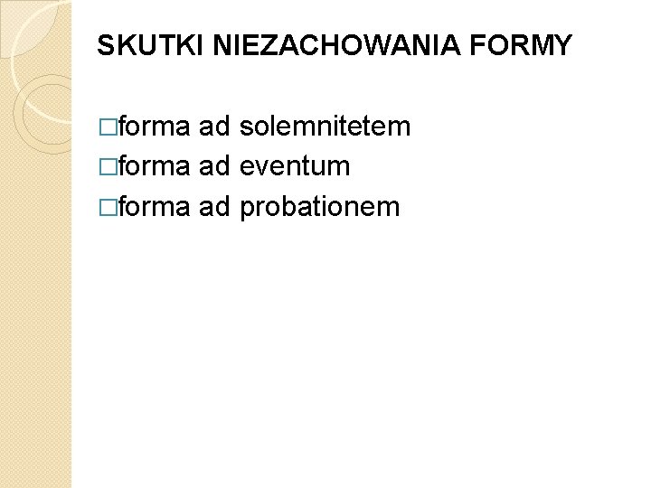 SKUTKI NIEZACHOWANIA FORMY �forma ad solemnitetem �forma ad eventum �forma ad probationem 