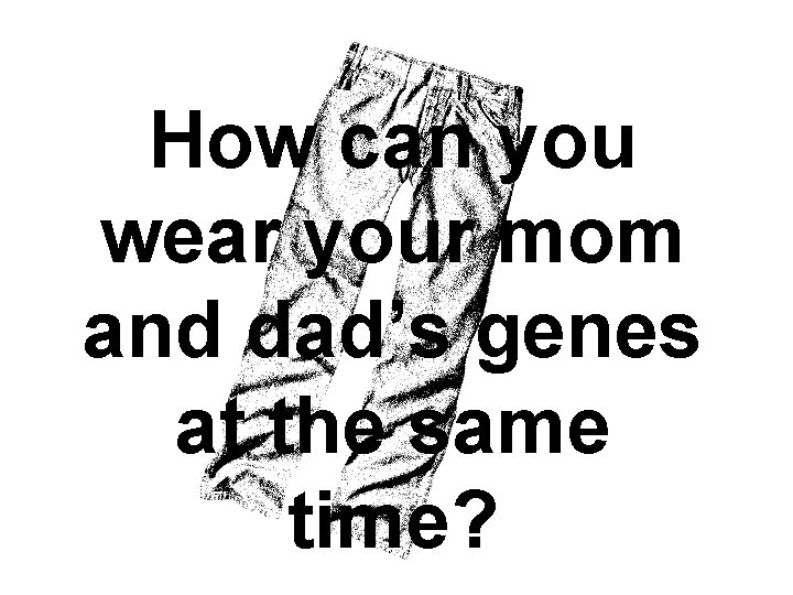 How can you wear your mom and dad’s genes at the same time? 