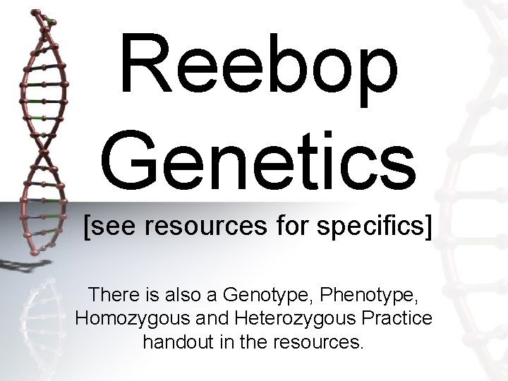 Reebop Genetics [see resources for specifics] There is also a Genotype, Phenotype, Homozygous and