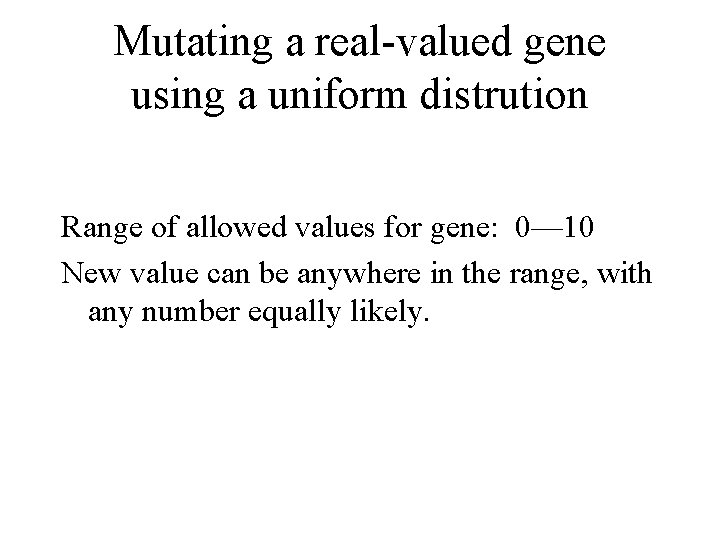 Mutating a real-valued gene using a uniform distrution Range of allowed values for gene: